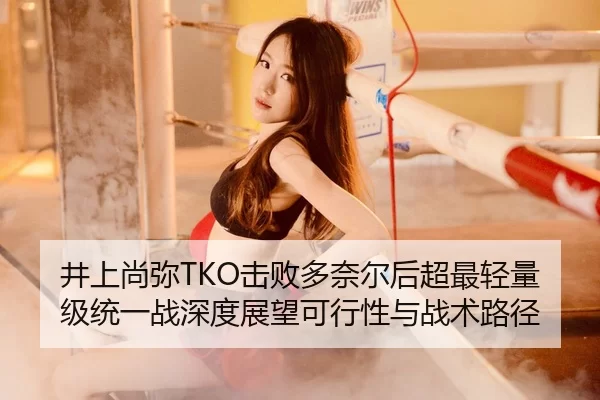 井上尚弥TKO击败多奈尔后超最轻量级统一战深度展望可行性与战术路径