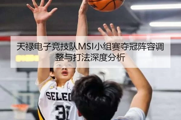 天禄电子竞技队MSI小组赛夺冠阵容调整与打法深度分析