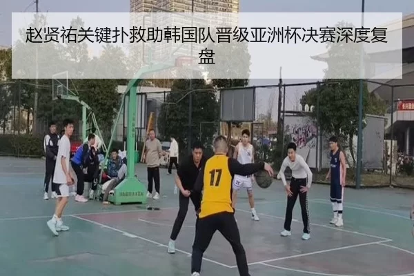 赵贤祐关键扑救助韩国队晋级亚洲杯决赛深度复盘