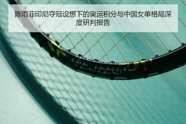 陈雨菲印尼夺冠设想下的奥运积分与中国女单格局深度研判报告